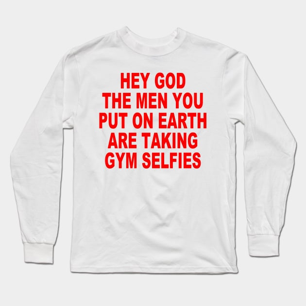 Hey god the men you put on earth are taking gym selfies Long Sleeve T-Shirt by TrikoNovelty